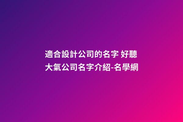 適合設計公司的名字 好聽大氣公司名字介紹-名學網-第1張-公司起名-玄機派